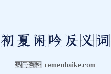 初夏闲吟反义词是什么意思的图片